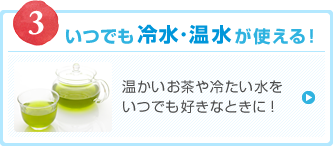 いつでも冷水・温水が使える!